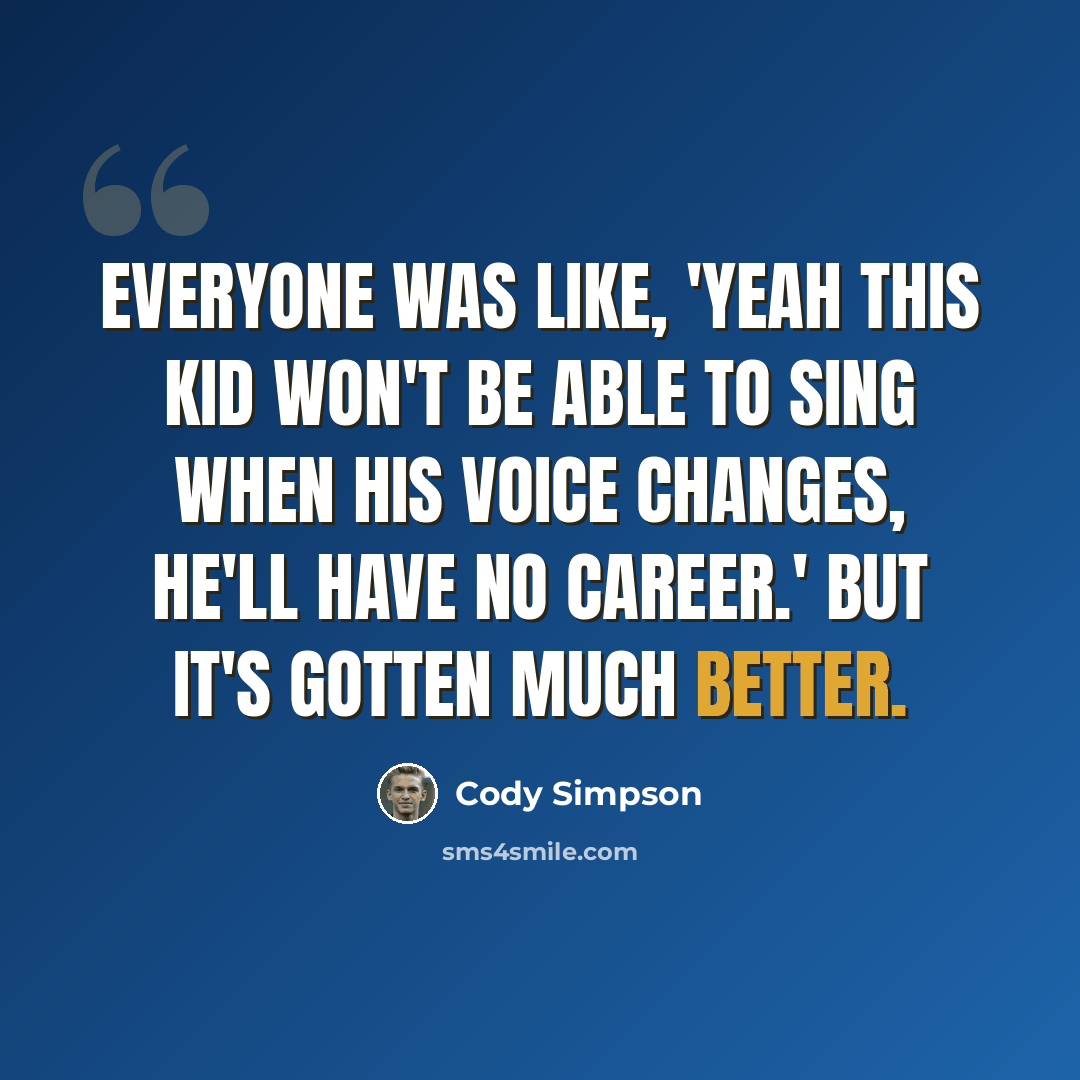“Everyone was like, 'Yeah this kid won't be able to sing when his voice changes, he'll have no career.' But it's gotten much better.” quote by Cody Simpson