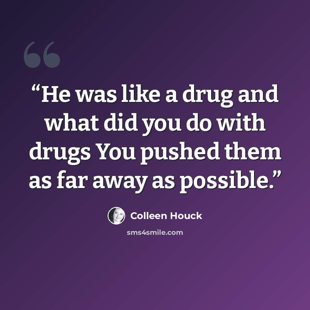 “He was like a drug and what did you do with drugs You pushed them as far away as possible.” quote by Colleen Houck