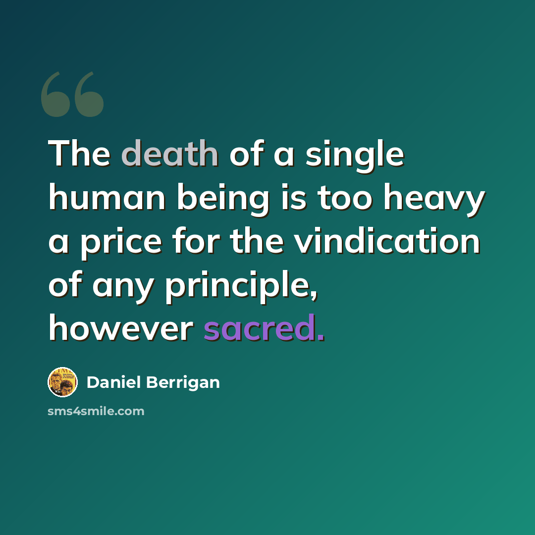 “The death of a single human being is too heavy a price for the vindication of any principle, however sacred.” quote by Daniel Berrigan