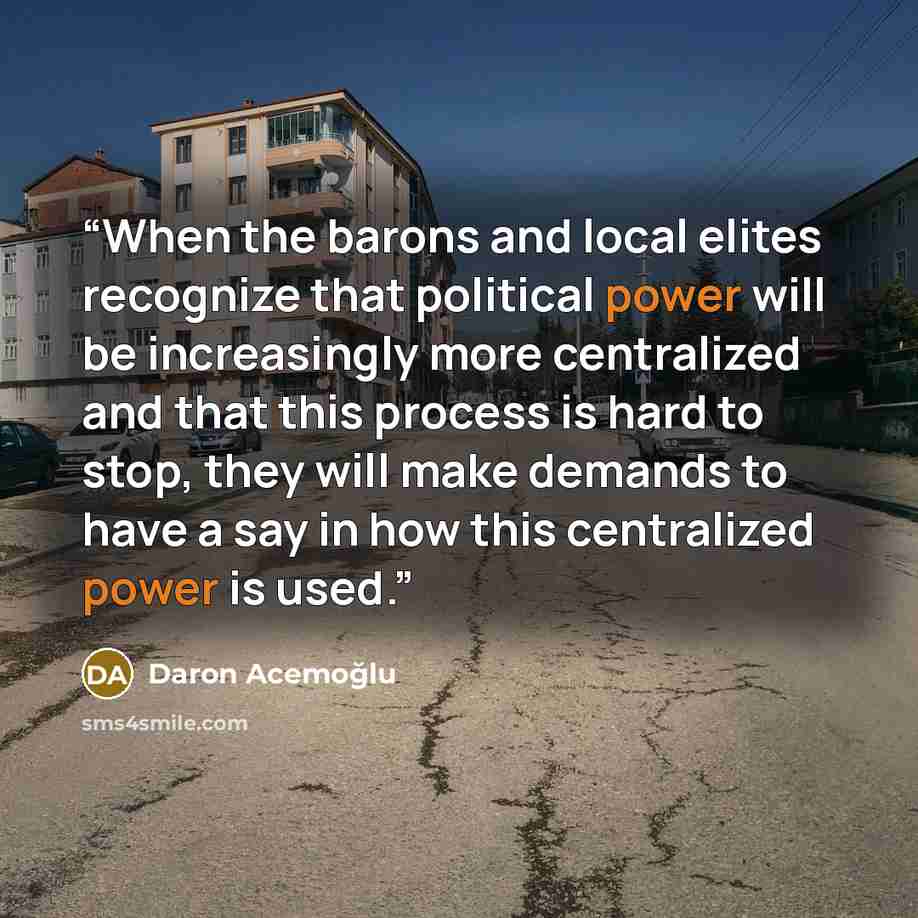 “When the barons and local elites recognize that political power will be increasingly more centralized and that this process is hard to stop, they will make demands to have a say in how this centralized power is used.” quote by Daron Acemoğlu