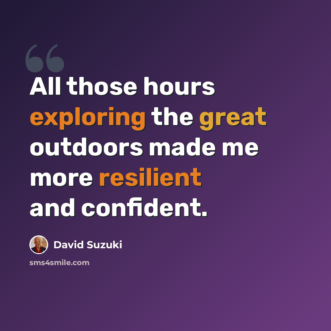 “All those hours exploring the great outdoors made me more resilient and confident.” quote by David Suzuki