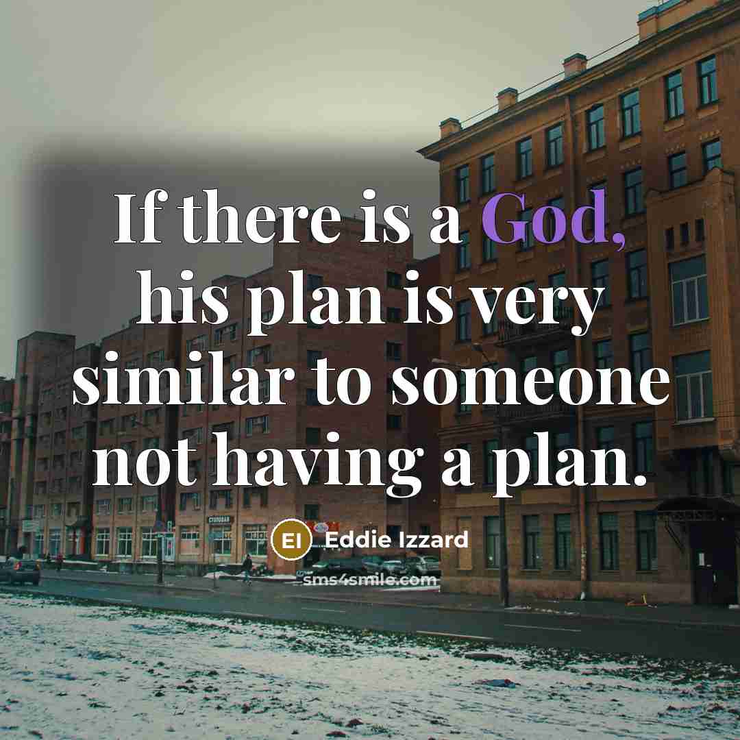 “If there is a God, his plan is very similar to someone not having a plan.” quote by Eddie Izzard
