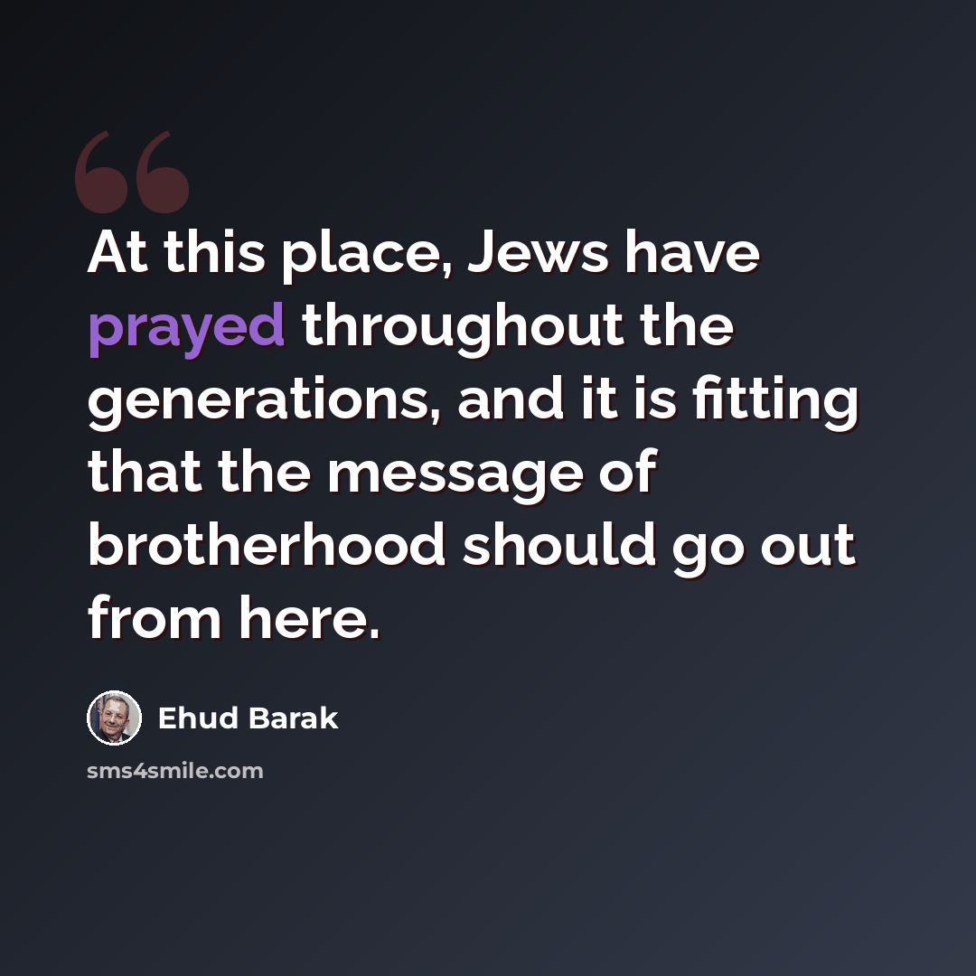 “At this place, Jews have prayed throughout the generations, and it is fitting that the message of brotherhood should go out from here.” quote by Ehud Barak