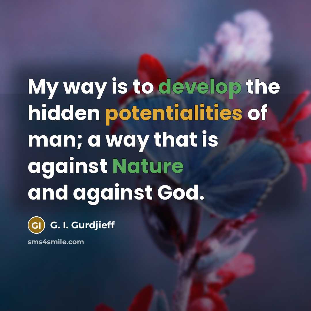 “My way is to develop the hidden potentialities of man; a way that is against Nature and against God.” quote by G. I. Gurdjieff