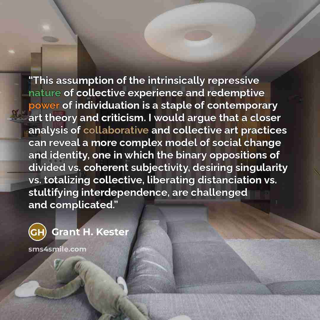 “This assumption of the intrinsically repressive nature of collective experience and redemptive power of individuation is a staple of contemporary art theory and criticism. I would argue that a closer analysis of collaborative and collective art practices can reveal a more complex model of social…” quote by Grant H. Kester