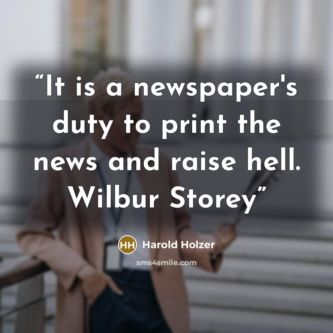 “It is a newspaper's duty to print the news and raise hell. Wilbur Storey” quote by Harold Holzer