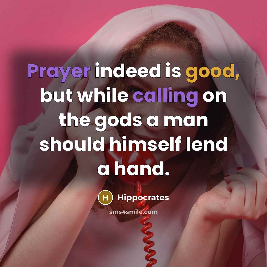 “Prayer indeed is good, but while calling on the gods a man should himself lend a hand.” quote by Hippocrates