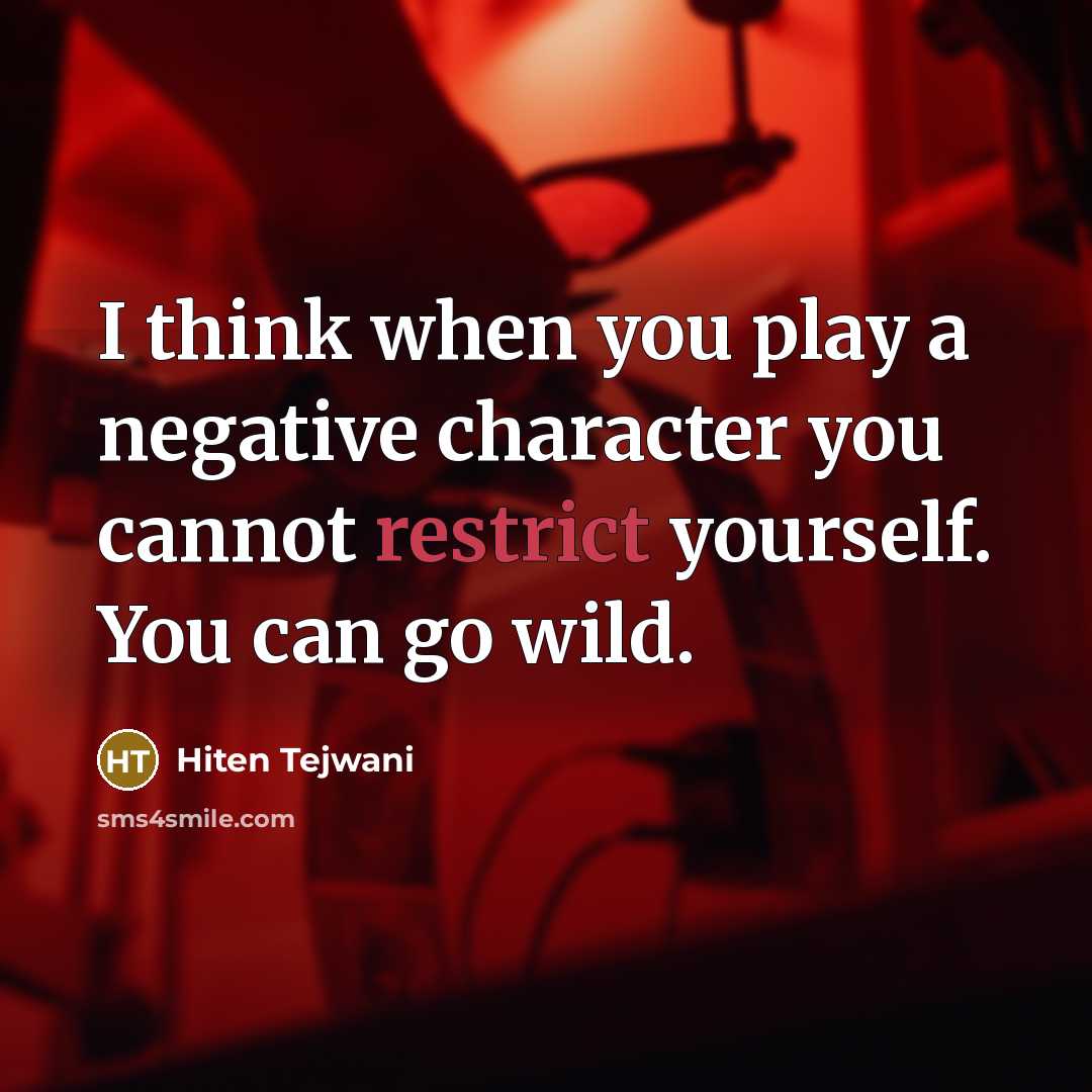 “I think when you play a negative character you cannot restrict yourself. You can go wild.” quote by Hiten Tejwani