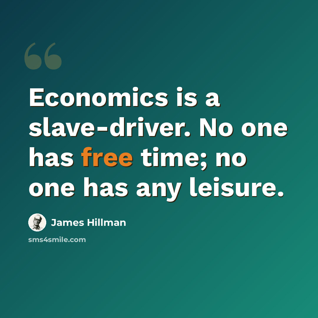 “Economics is a slave-driver. No one has free time; no one has any leisure.” quote by James Hillman