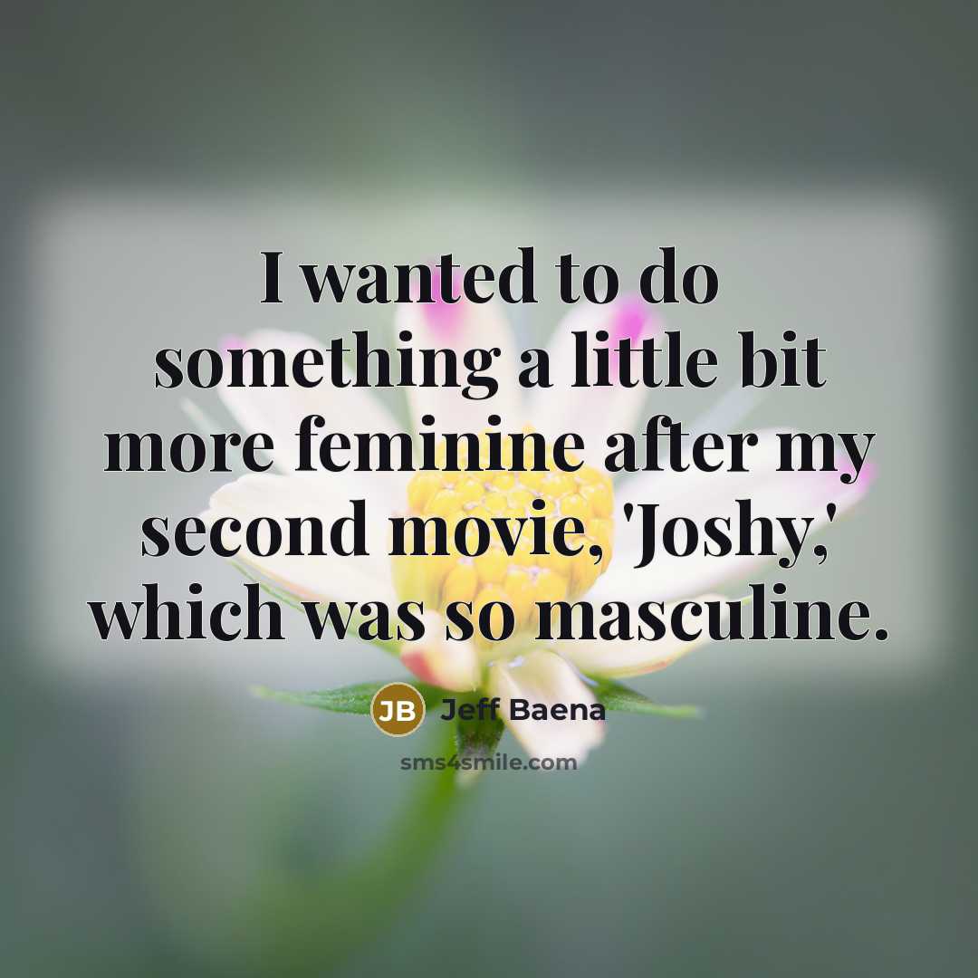 “I wanted to do something a little bit more feminine after my second movie, 'Joshy,' which was so masculine.” quote by Jeff Baena