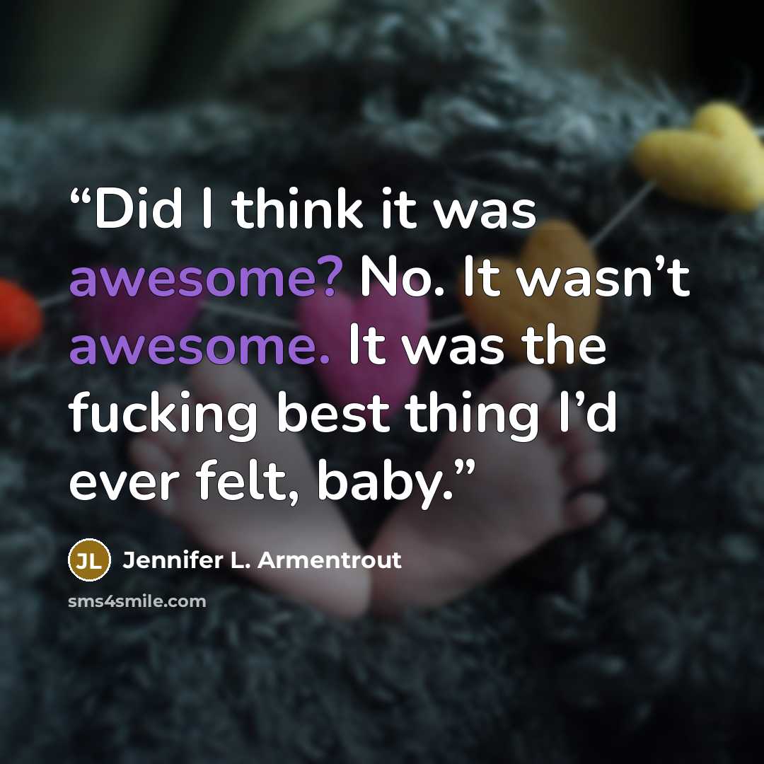 “Did I think it was awesome? No. It wasn’t awesome. It was the fucking best thing I’d ever felt, baby.” quote by Jennifer L. Armentrout