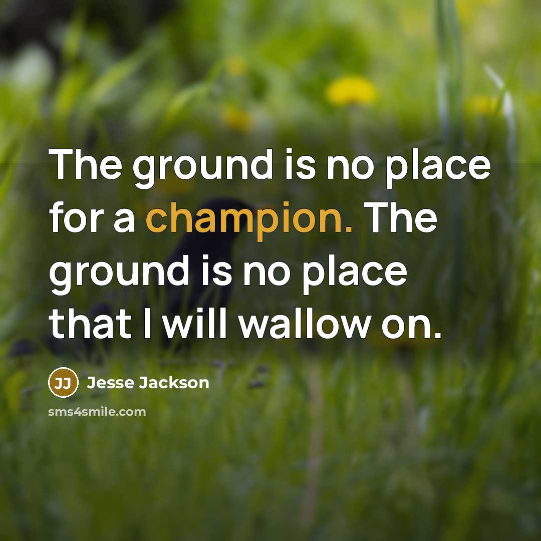 “The ground is no place for a champion. The ground is no place that I will wallow on.” quote by Jesse Jackson
