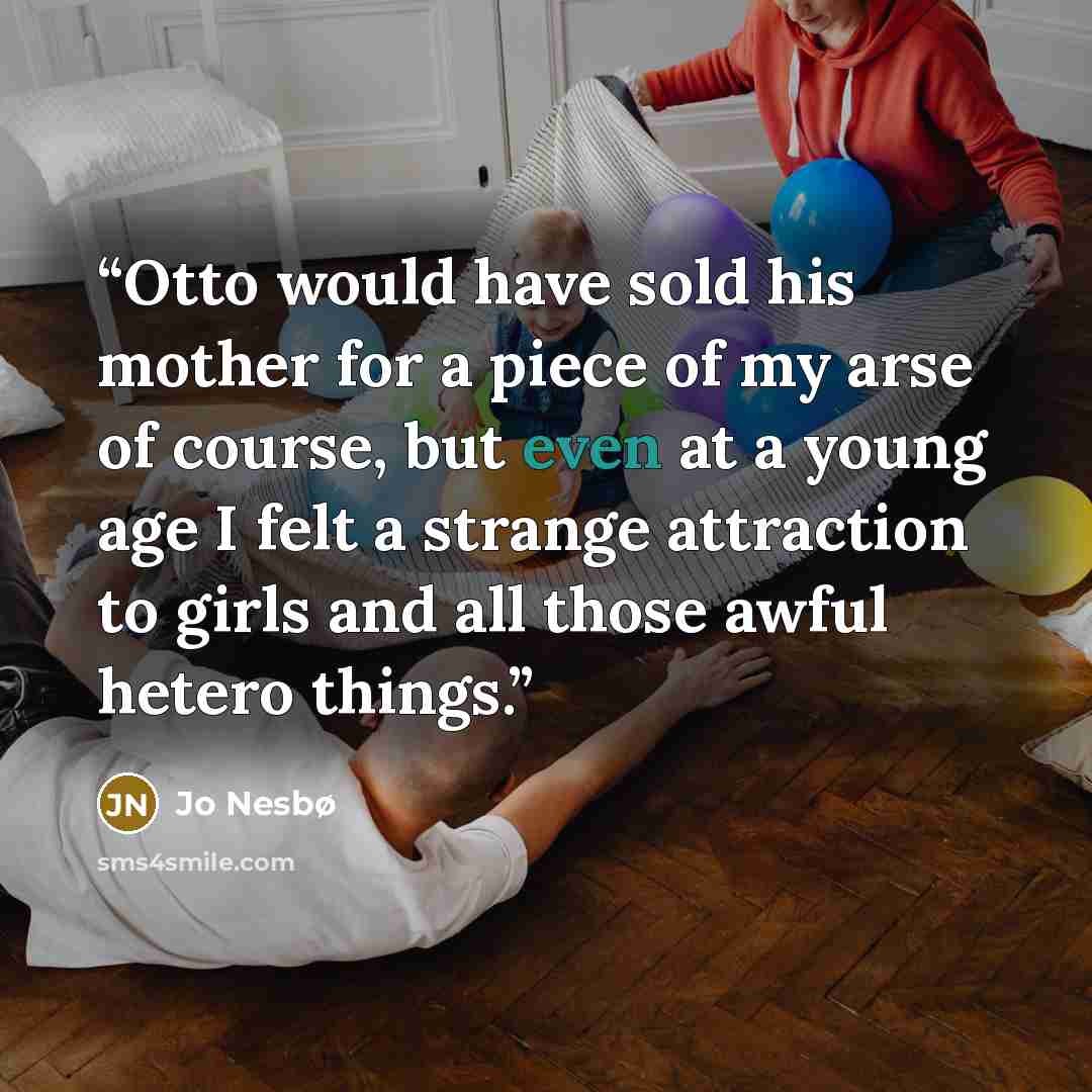 “Otto would have sold his mother for a piece of my arse of course, but even at a young age I felt a strange attraction to girls and all those awful hetero things.” quote by Jo Nesbø