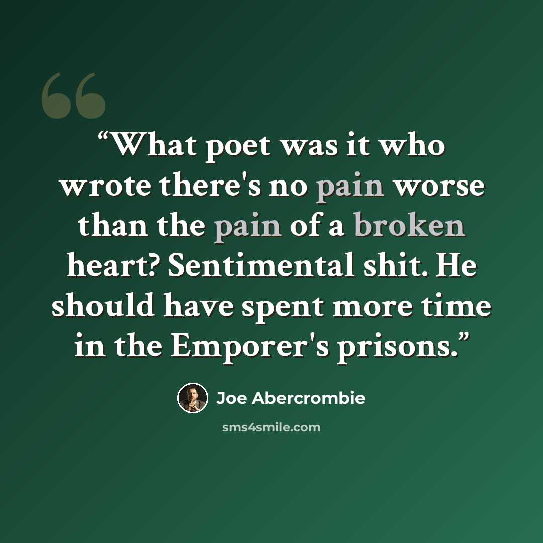 “What poet was it who wrote there's no pain worse than the pain of a broken heart? Sentimental shit. He should have spent more time in the Emporer's prisons.” quote by joe abercrombie