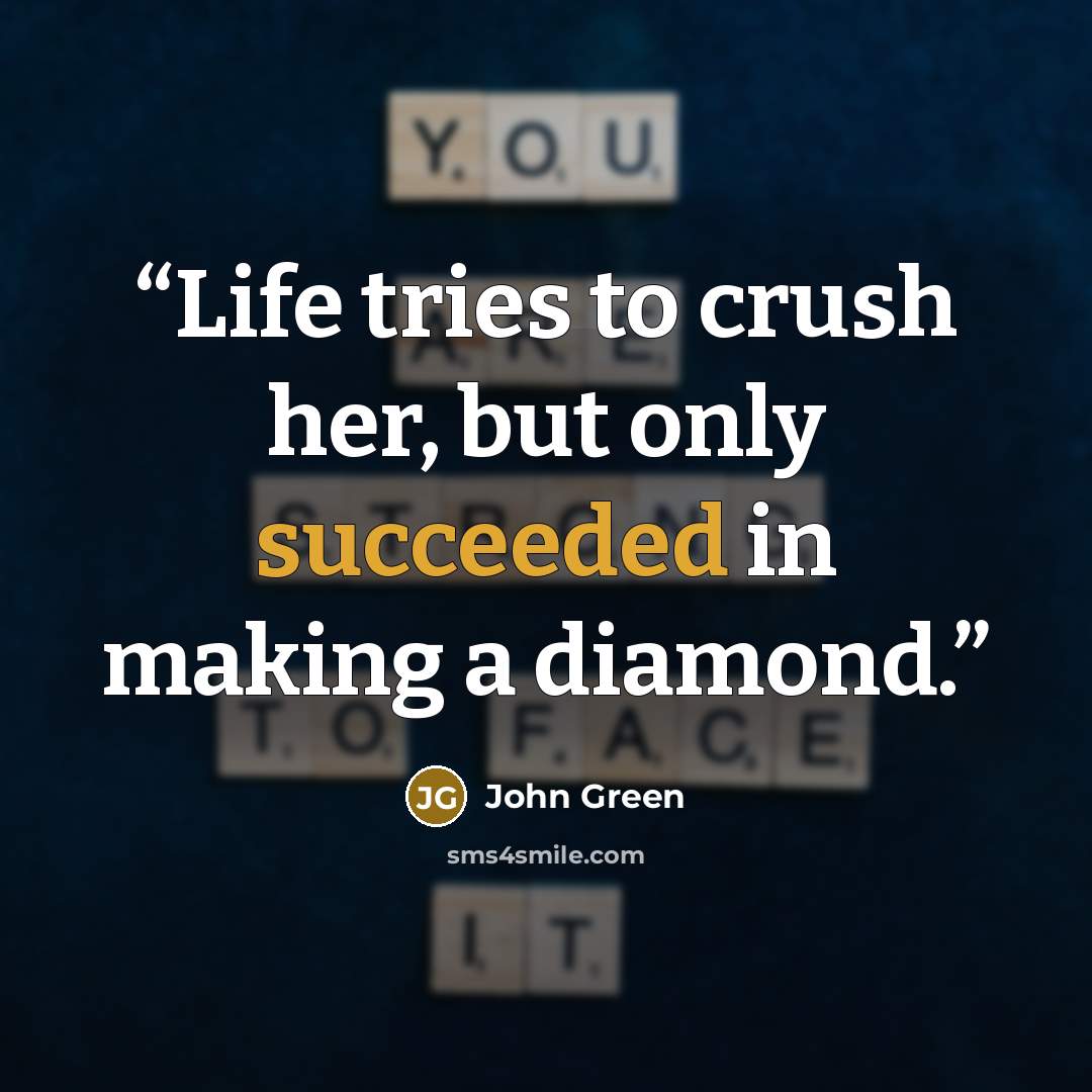 “Life tries to crush her, but only succeeded in making a diamond.” quote by John Green