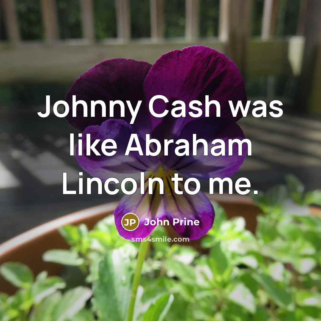 “Johnny Cash was like Abraham Lincoln to me.” quote by John Prine