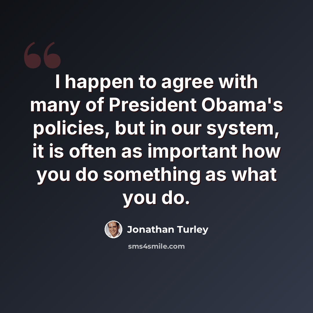“I happen to agree with many of President Obama's policies, but in our system, it is often as important how you do something as what you do.” quote by Jonathan Turley
