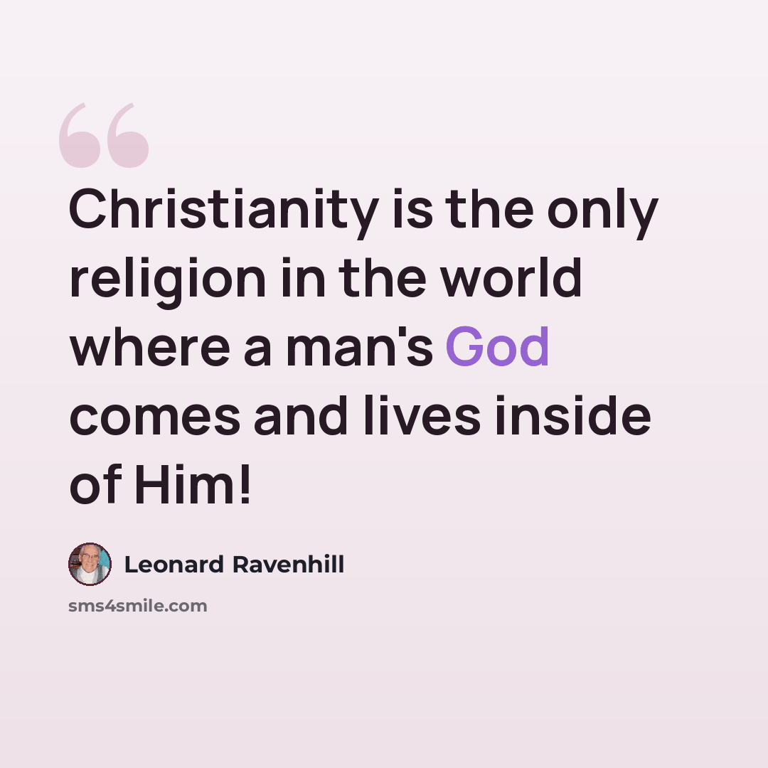 “Christianity is the only religion in the world where a man's God comes and lives inside of Him!” quote by Leonard Ravenhill