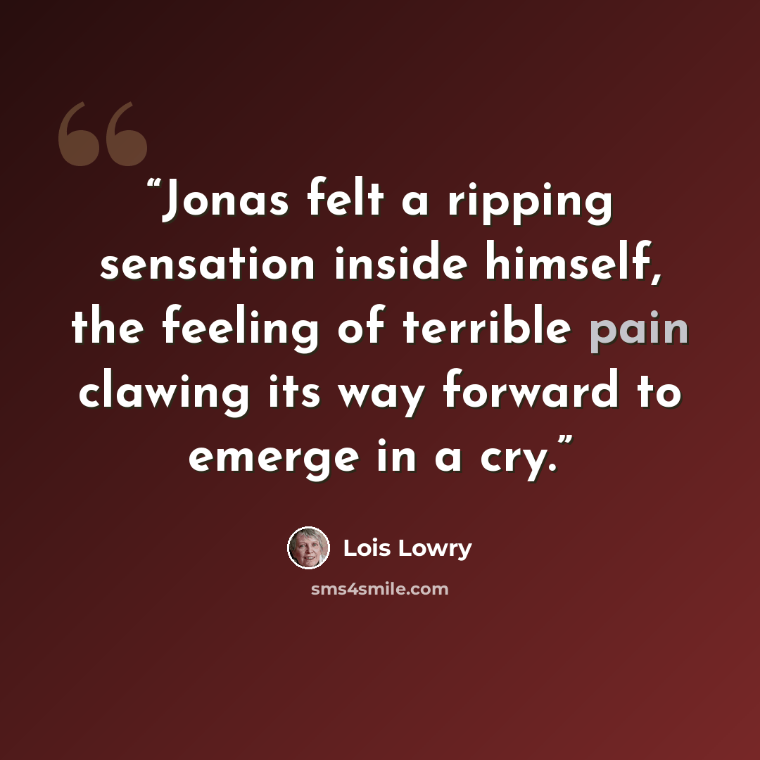 “Jonas felt a ripping sensation inside himself, the feeling of terrible pain clawing its way forward to emerge in a cry.” quote by Lois Lowry