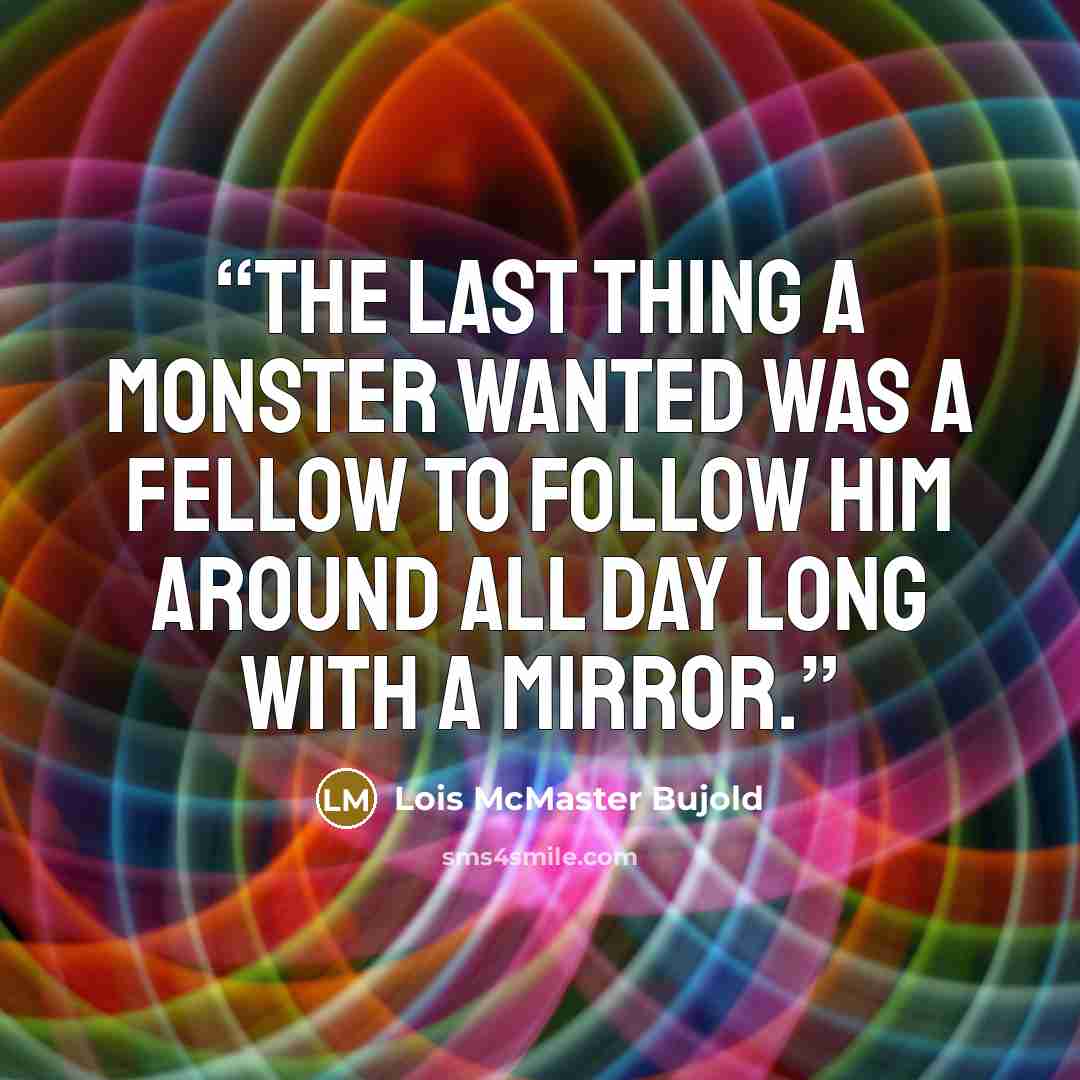 “The last thing a monster wanted was a fellow to follow him around all day long with a mirror.” quote by Lois McMaster Bujold