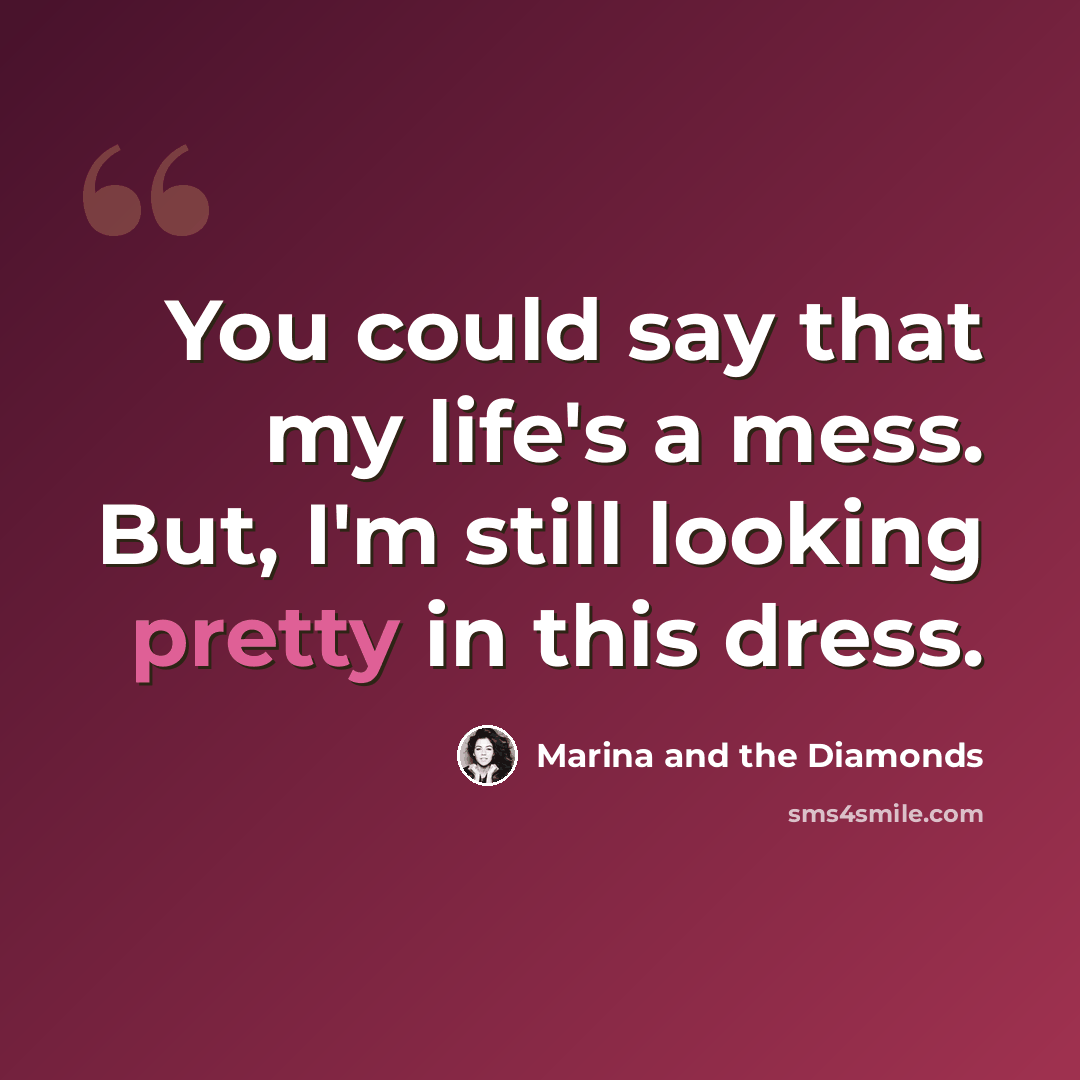 “You could say that my life's a mess. But, I'm still looking pretty in this dress.” quote by Marina and the Diamonds