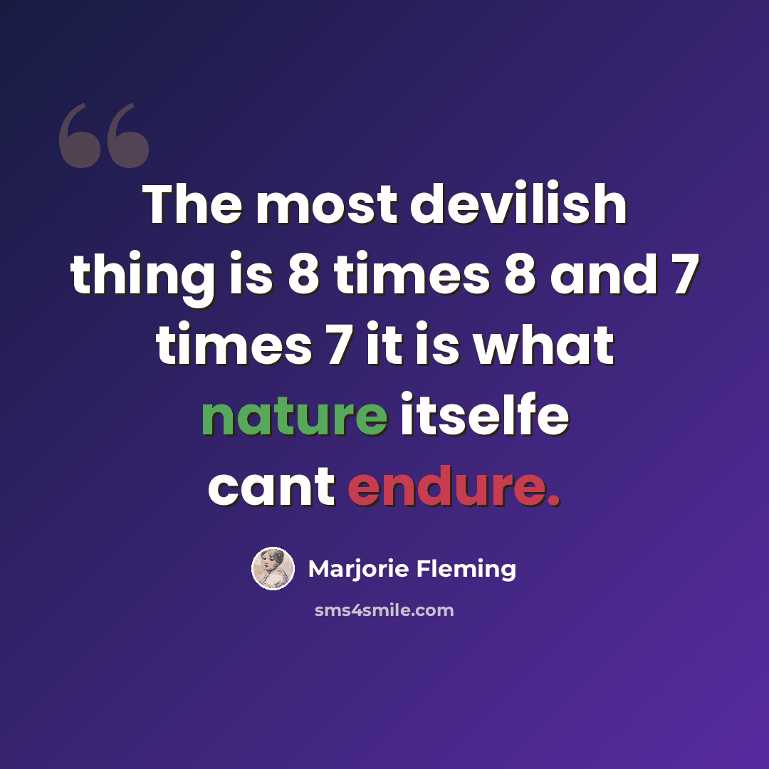 “The most devilish thing is 8 times 8 and 7 times 7 it is what nature itselfe cant endure.” quote by Marjorie Fleming