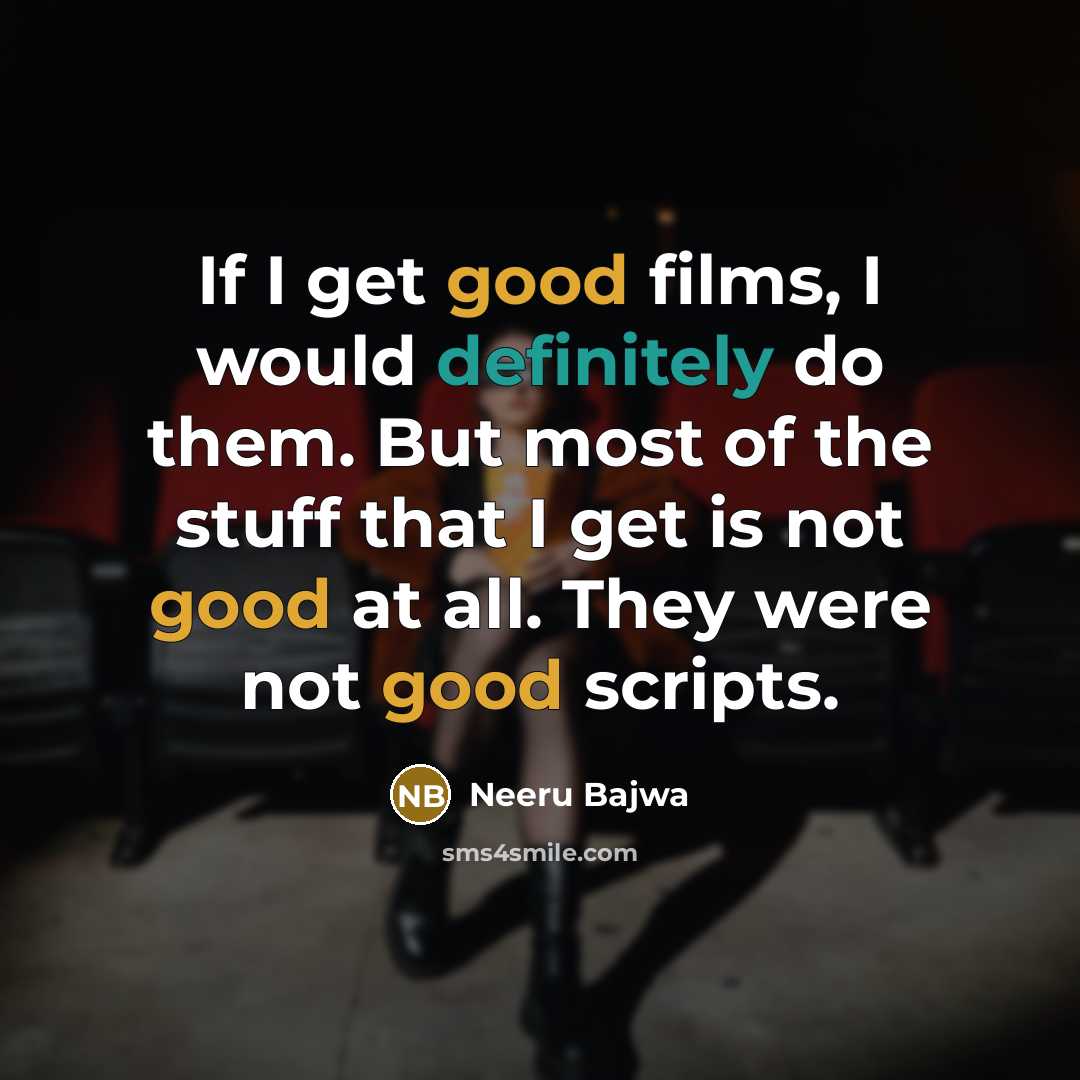 “If I get good films, I would definitely do them. But most of the stuff that I get is not good at all. They were not good scripts.” quote by Neeru Bajwa