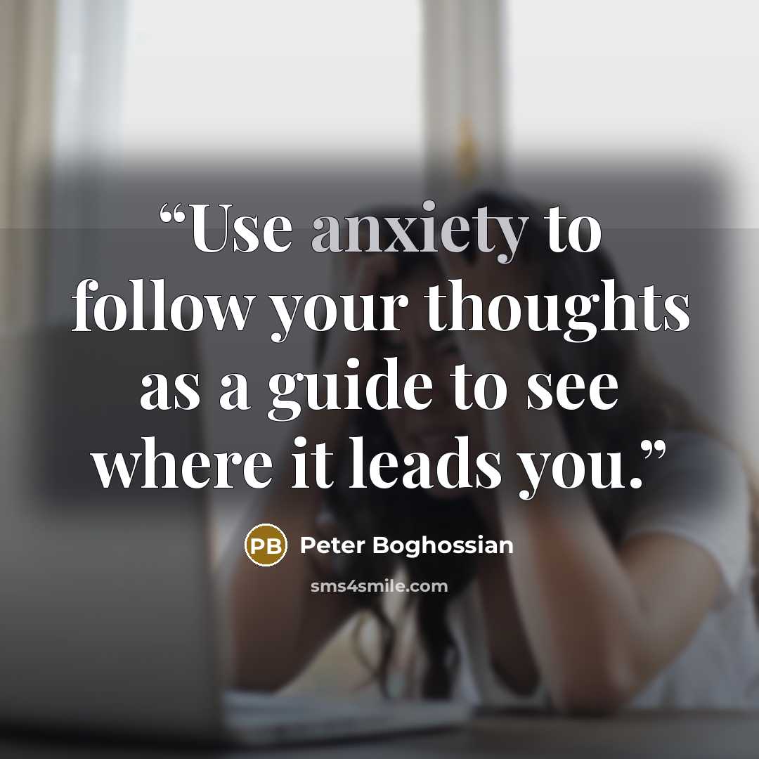 “Use anxiety to follow your thoughts as a guide to see where it leads you.” quote by Peter Boghossian