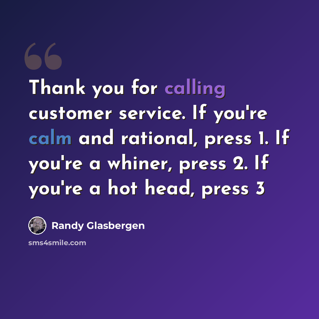 “Thank you for calling customer service. If you're calm and rational, press 1. If you're a whiner, press 2. If you're a hot head, press 3” quote by Randy Glasbergen