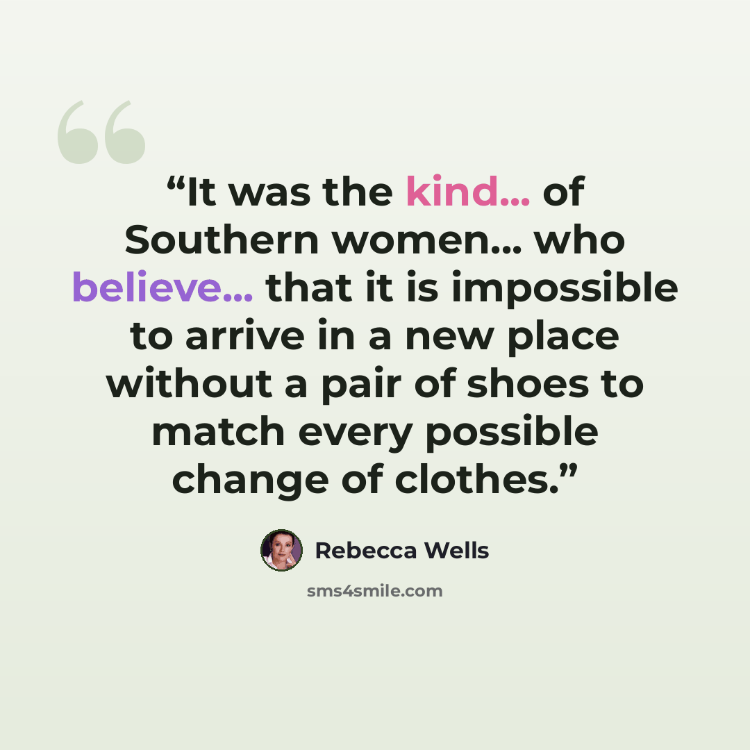 “It was the kind... of Southern women... who believe... that it is impossible to arrive in a new place without a pair of shoes to match every possible change of clothes.” quote by Rebecca Wells