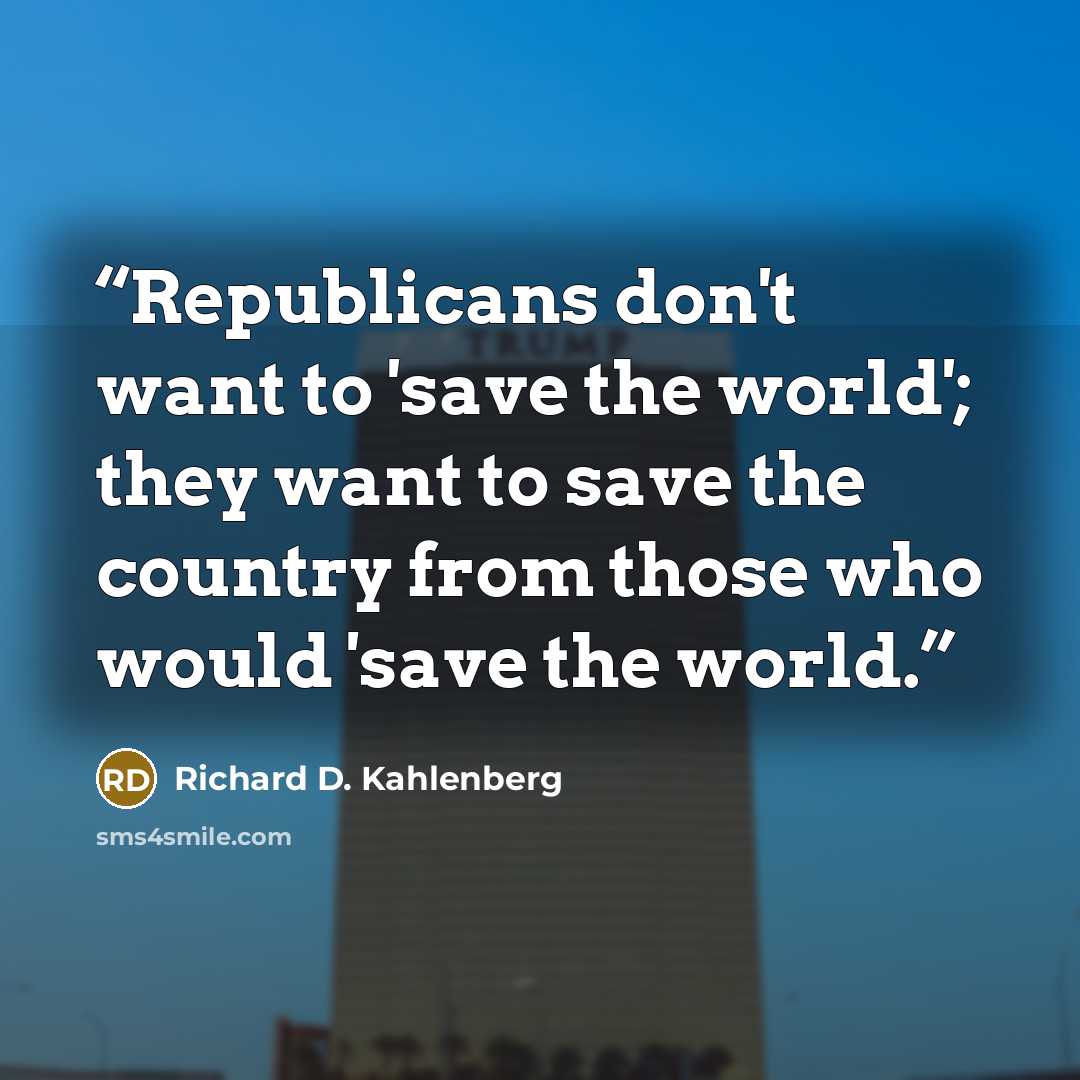 “Republicans don't want to 'save the world'; they want to save the country from those who would 'save the world.” quote by Richard D. Kahlenberg