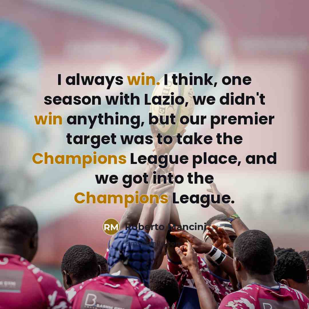 “I always win. I think, one season with Lazio, we didn't win anything, but our premier target was to take the Champions League place, and we got into the Champions League.” quote by Roberto Mancini