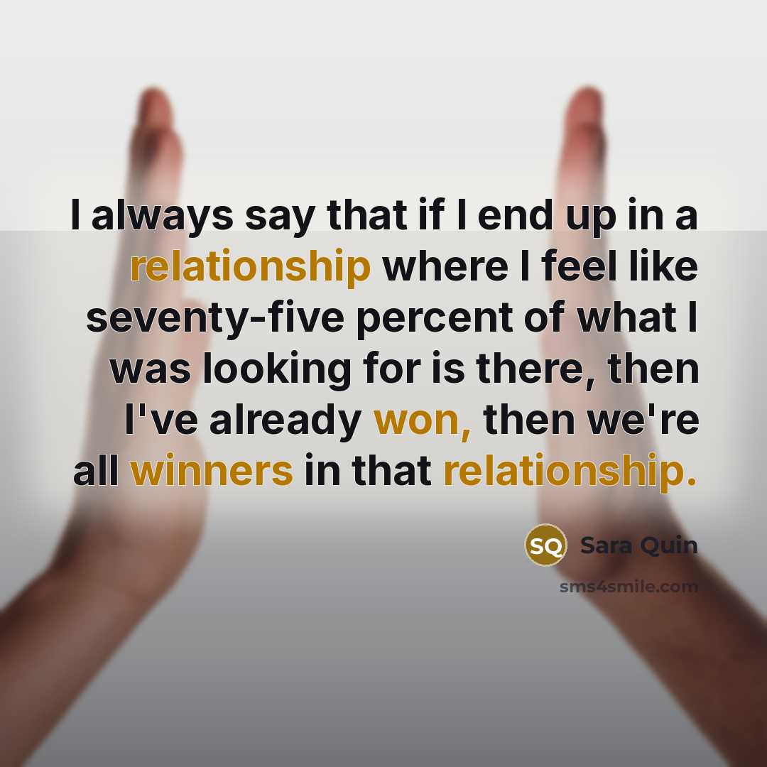 “I always say that if I end up in a relationship where I feel like seventy-five percent of what I was looking for is there, then I've already won, then we're all winners in that relationship.” quote by Sara Quin