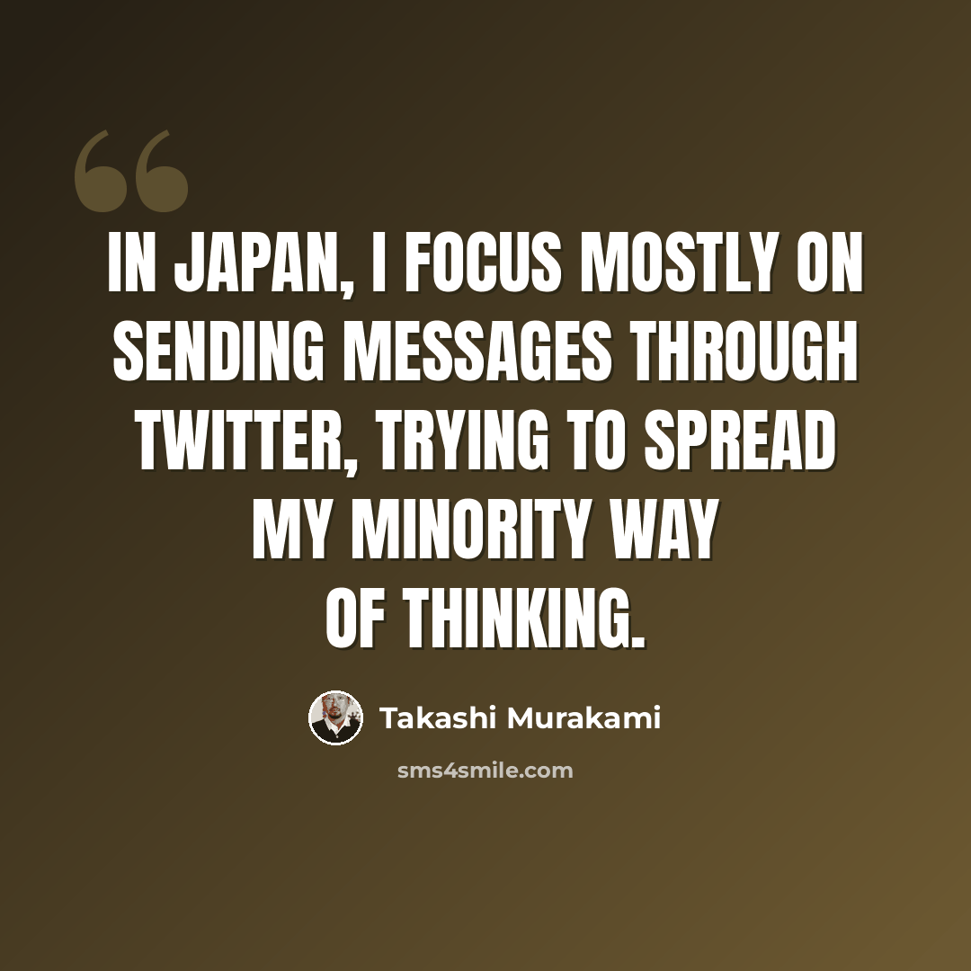 “In Japan, I focus mostly on sending messages through Twitter, trying to spread my minority way of thinking.” quote by Takashi Murakami