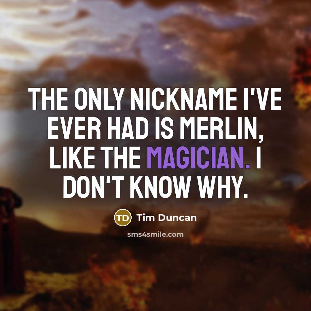 “The only nickname I've ever had is Merlin, like the magician. I don't know why.” quote by Tim Duncan
