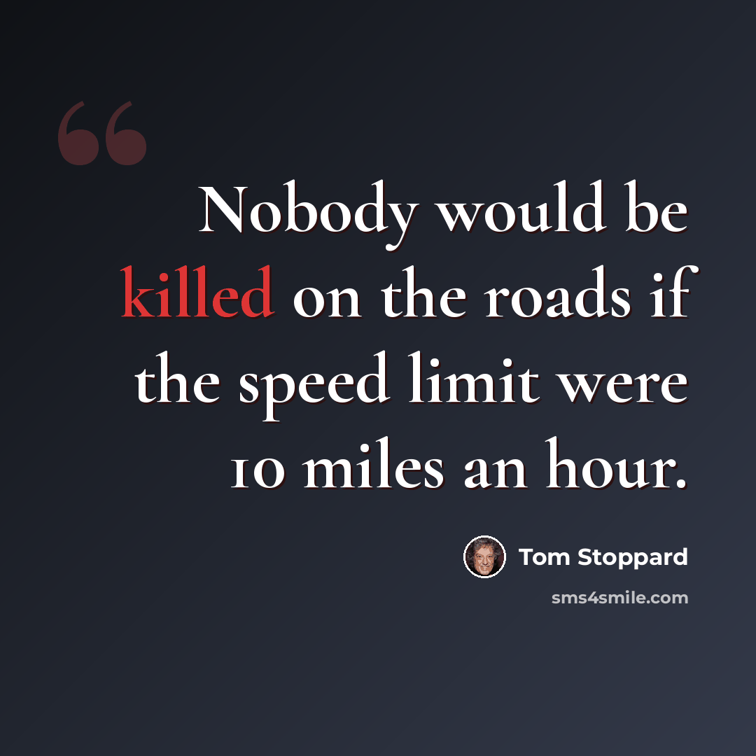 “Nobody would be killed on the roads if the speed limit were 10 miles an hour.” quote by Tom Stoppard