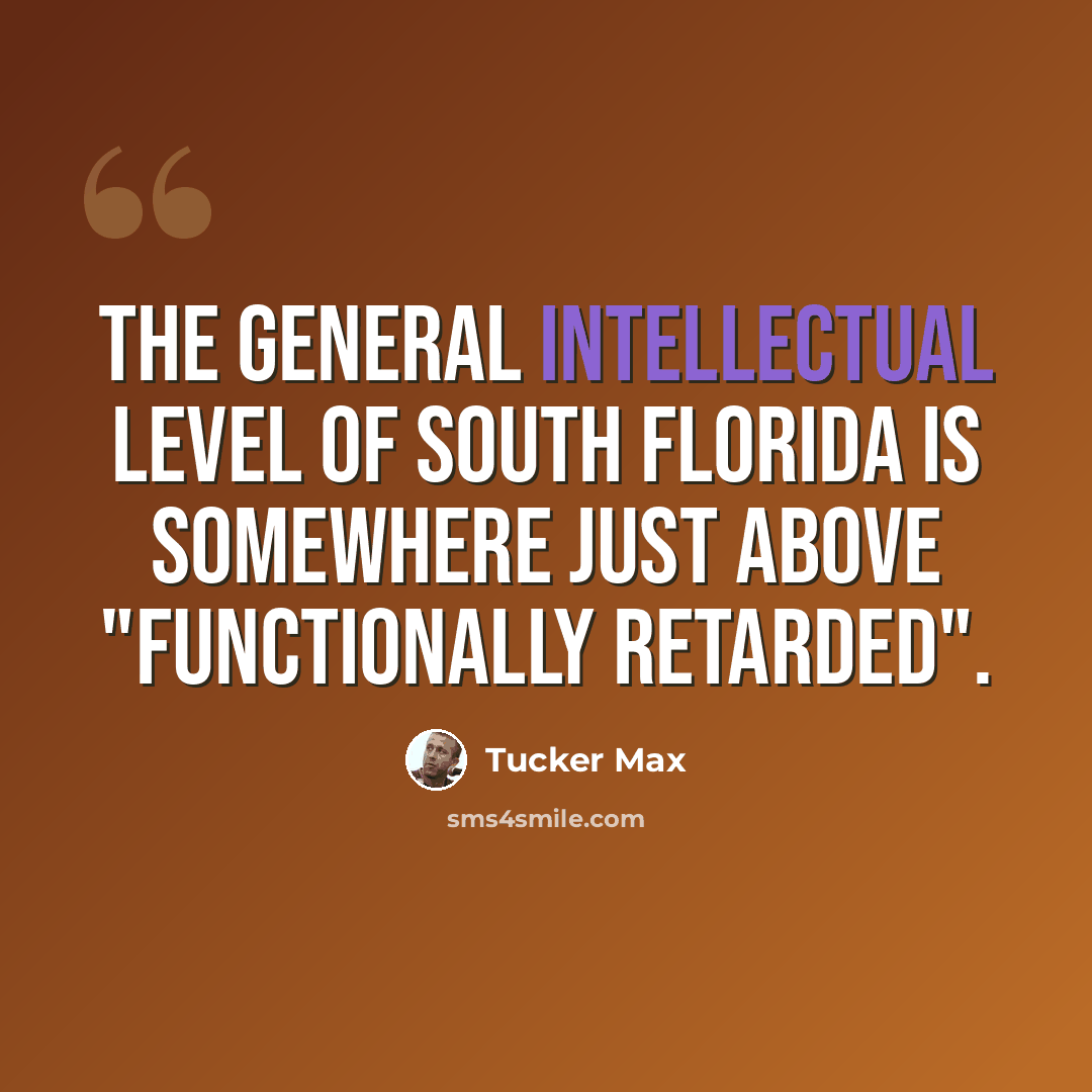 “The general intellectual level of South Florida is somewhere just above "functionally retarded".” quote by Tucker Max
