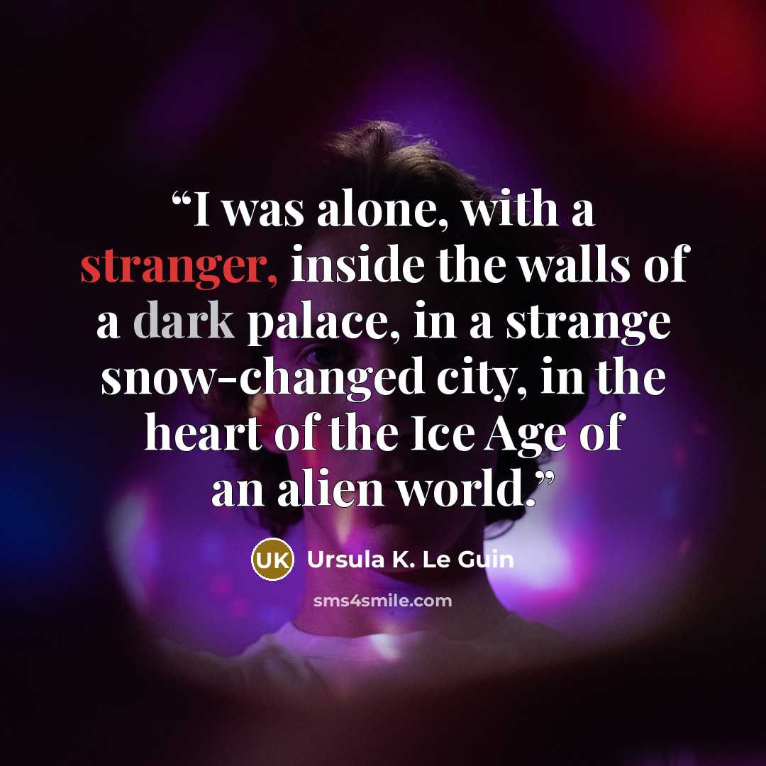 “I was alone, with a stranger, inside the walls of a dark palace, in a strange snow-changed city, in the heart of the Ice Age of an alien world.” quote by Ursula K. Le Guin