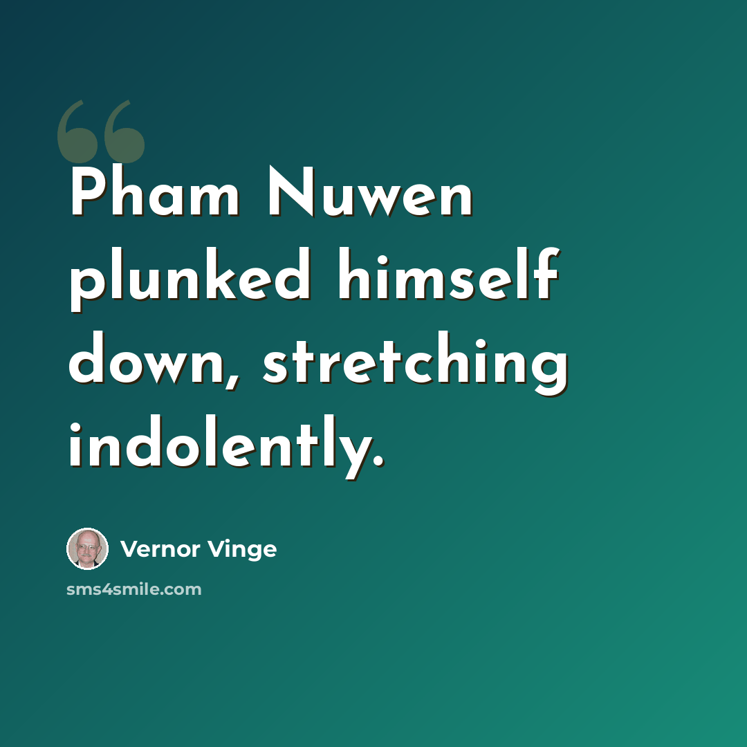 “Pham Nuwen plunked himself down, stretching indolently.” quote by Vernor Vinge