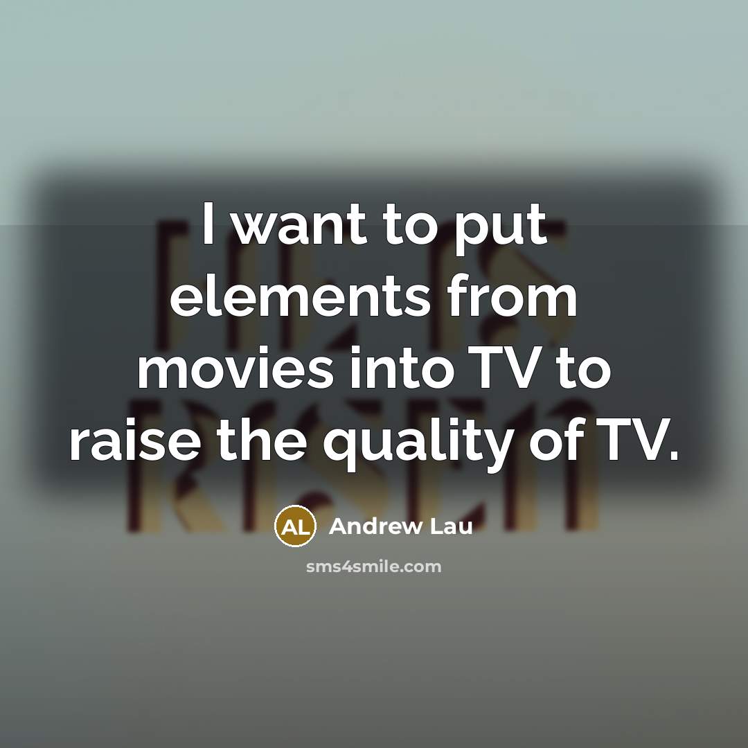 “I want to put elements from movies into TV to raise the quality of TV.” quote by Andrew Lau