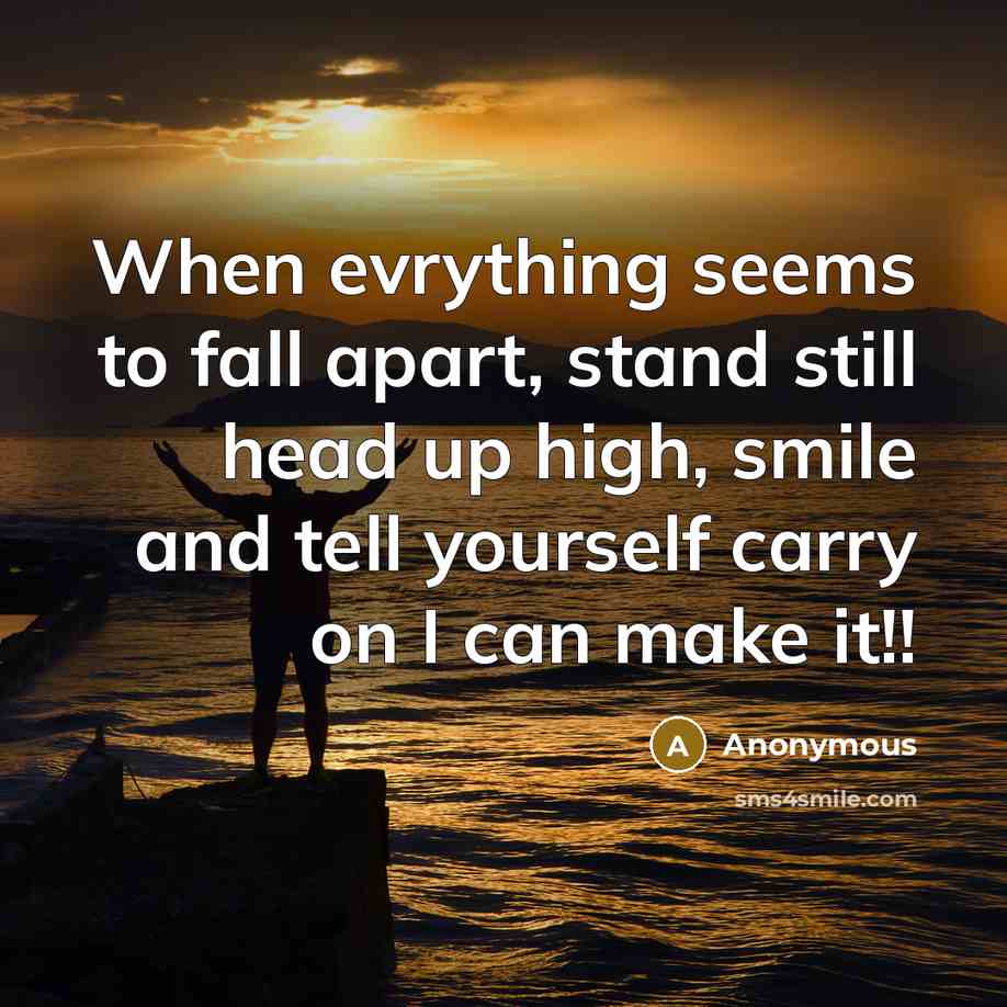 “When evrything seems to fall apart, stand still head up high, smile and tell yourself carry on I can make it!!” quote by Anonymous