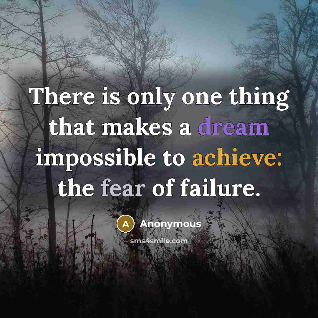 “There is only one thing that makes a dream impossible to achieve: the fear of failure.” quote by Anonymous