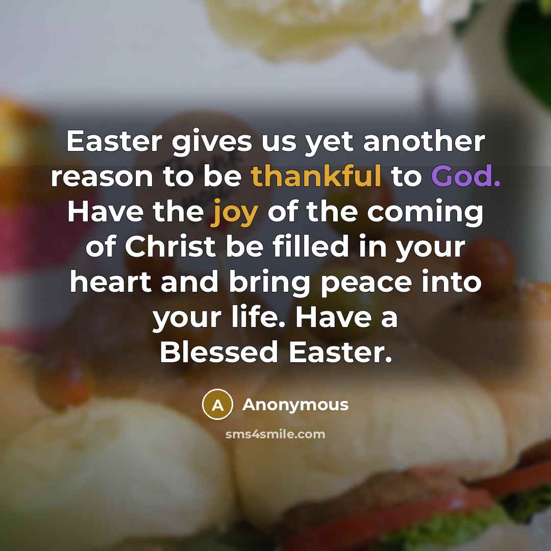 “Easter gives us yet another reason to be thankful to God. Have the joy of the coming of Christ be filled in your heart and bring peace into your life. Have a Blessed Easter.” quote by Anonymous