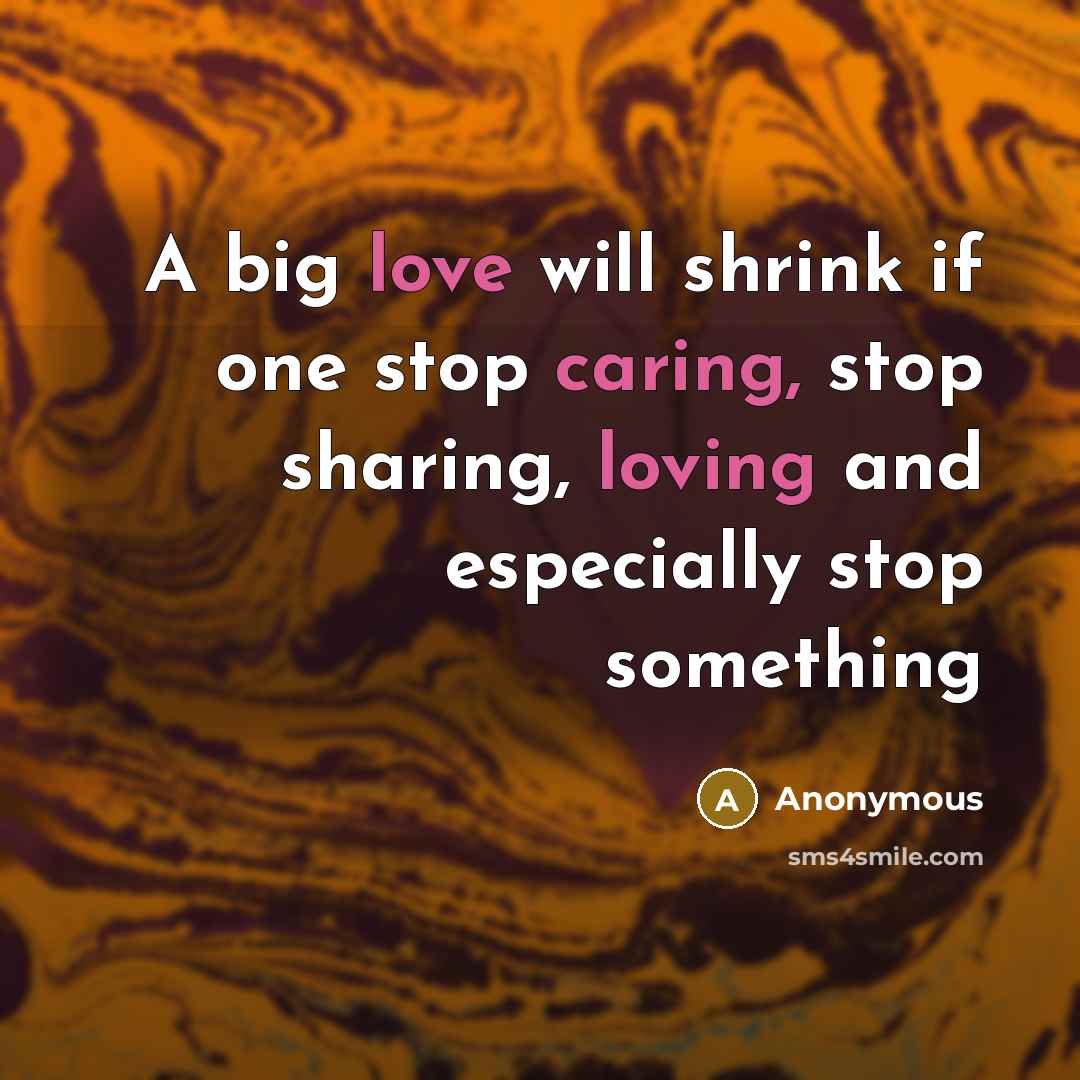 “A big love will shrink if one stop caring, stop sharing, loving and especially stop something” quote by Anonymous