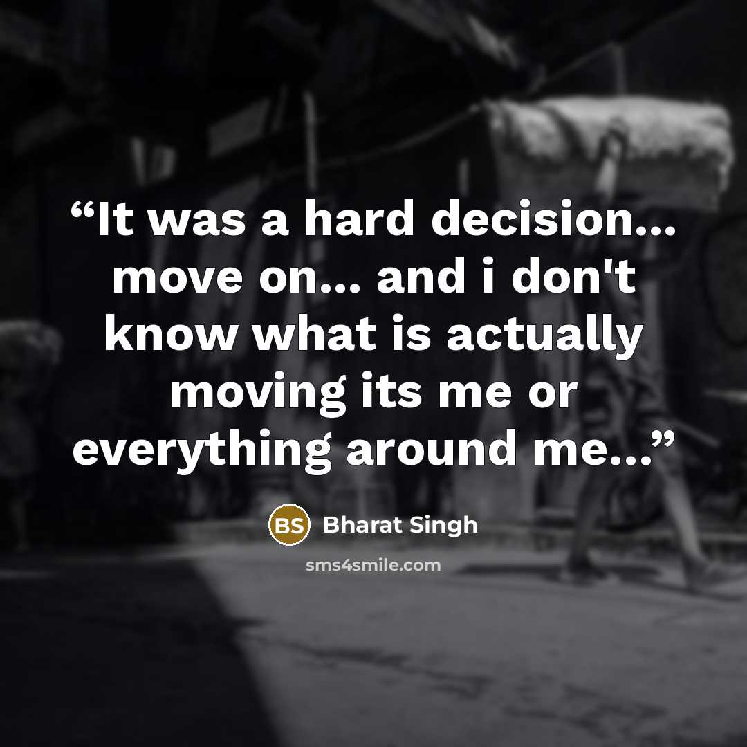 “It was a hard decision... move on... and i don't know what is actually moving its me or everything around me…” quote by Bharat Singh