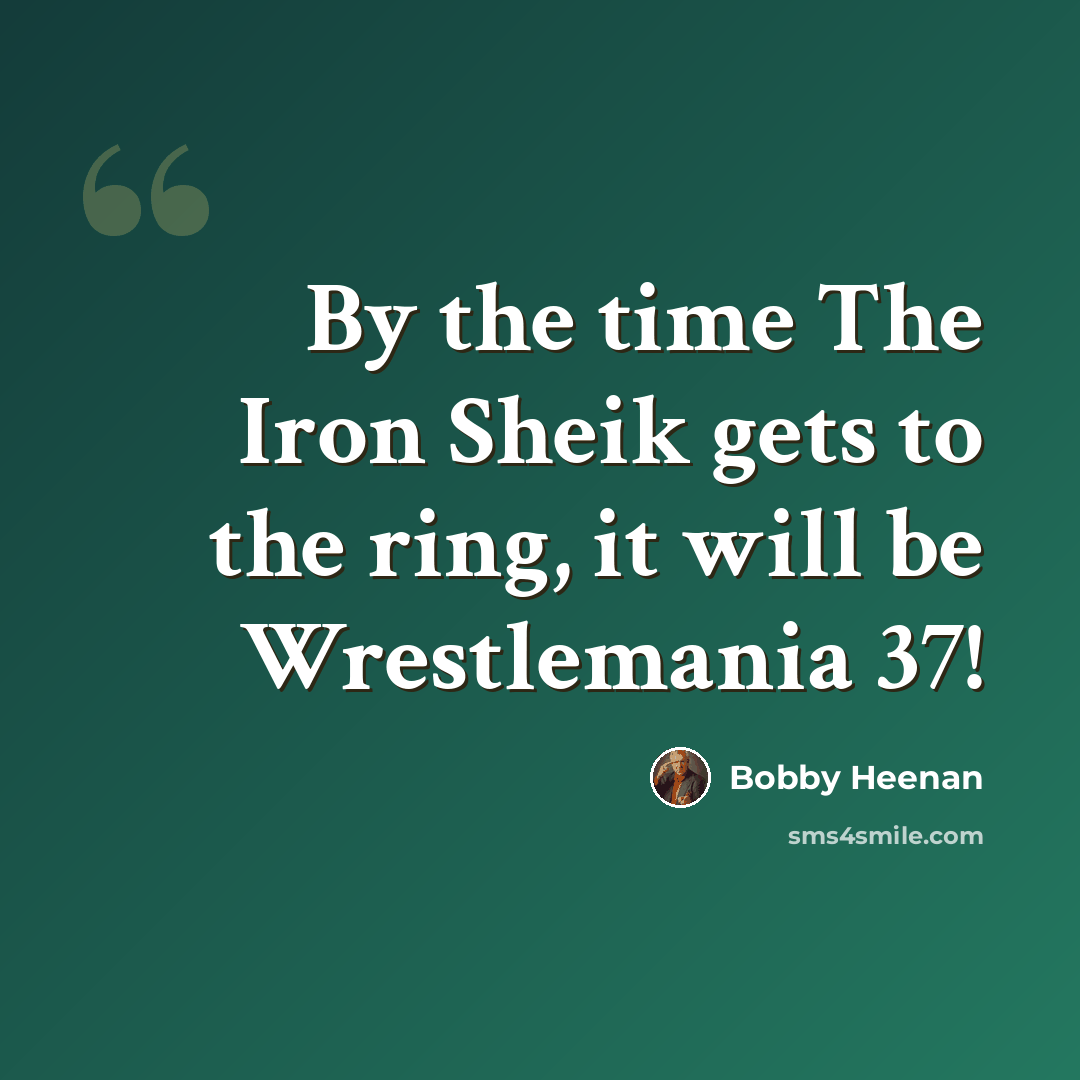 “By the time The Iron Sheik gets to the ring, it will be Wrestlemania 37!” quote by Bobby Heenan