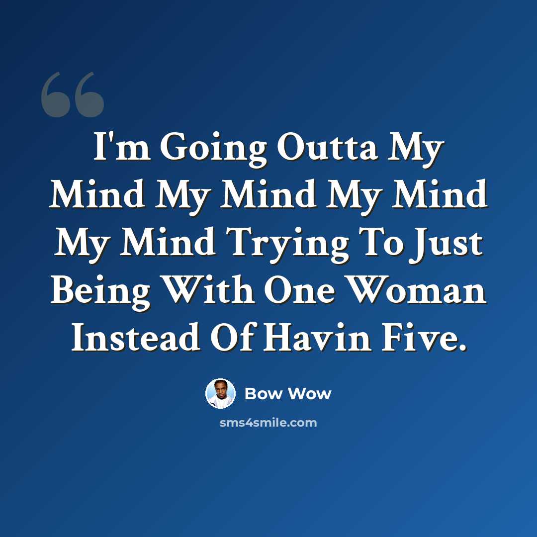 “I'm Going Outta My Mind My Mind My Mind My Mind Trying To Just Being With One Woman Instead Of Havin Five.” quote by Bow Wow