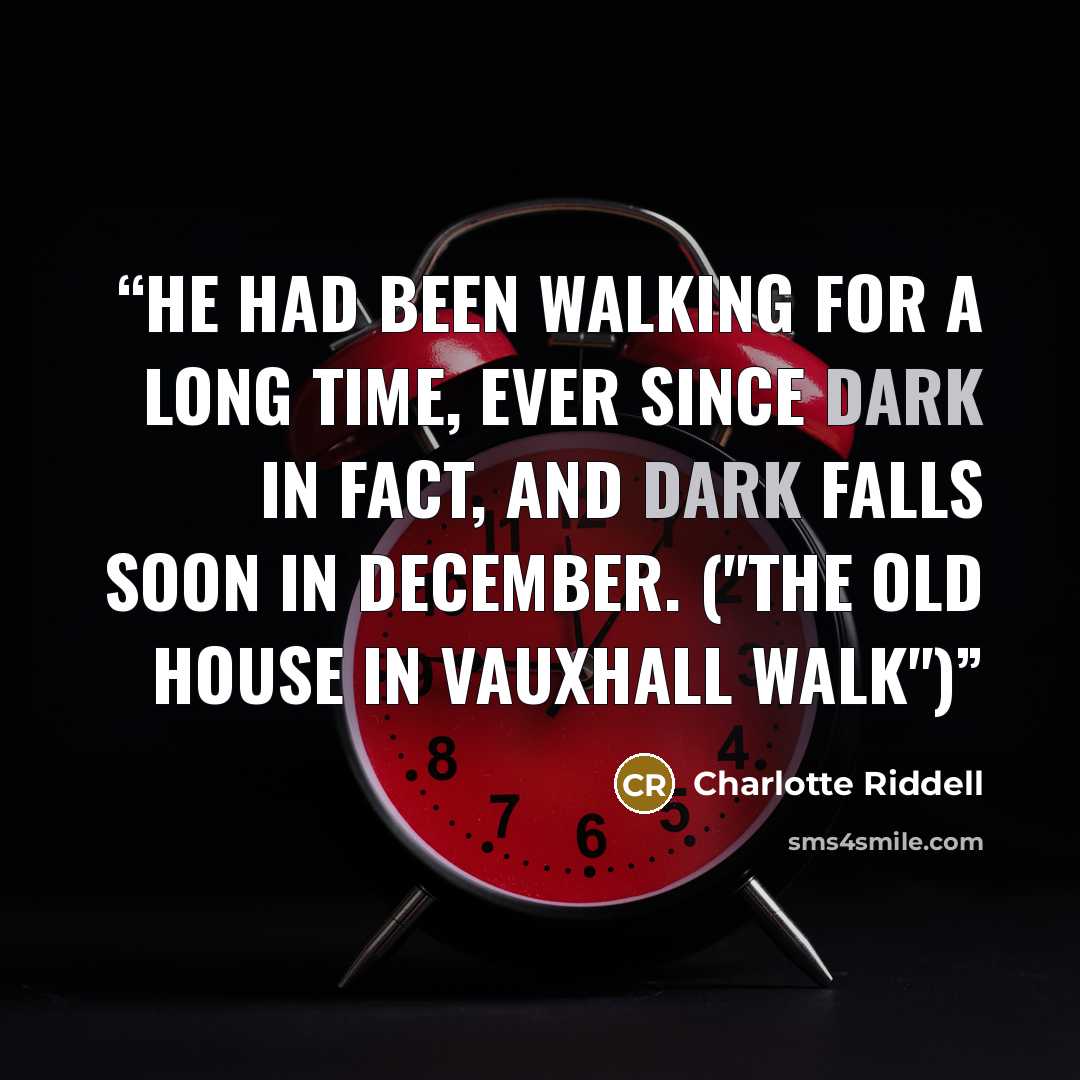“He had been walking for a long time, ever since dark in fact, and dark falls soon in December. ("The Old House In Vauxhall Walk")” quote by Charlotte Riddell