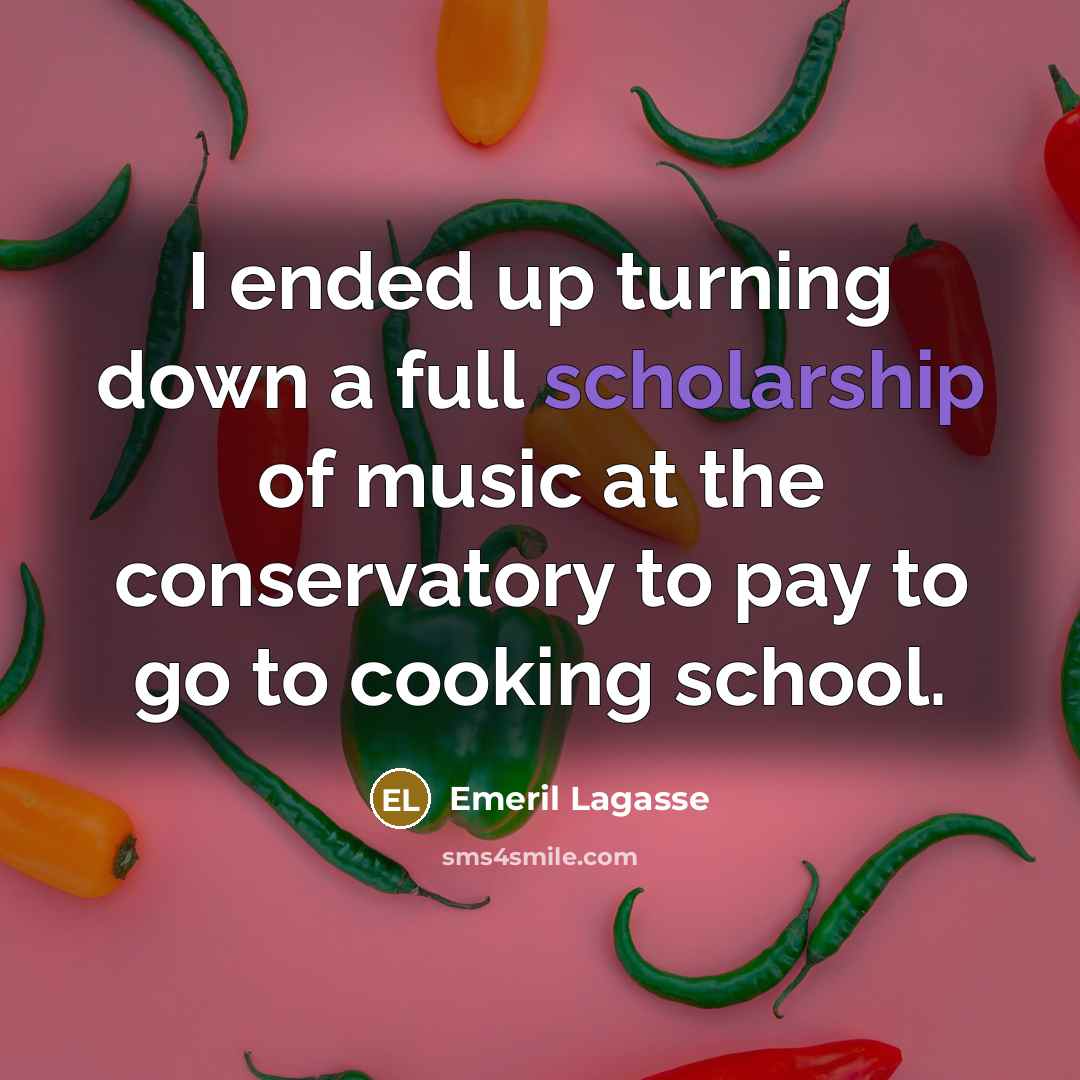 “I ended up turning down a full scholarship of music at the conservatory to pay to go to cooking school.” quote by Emeril Lagasse