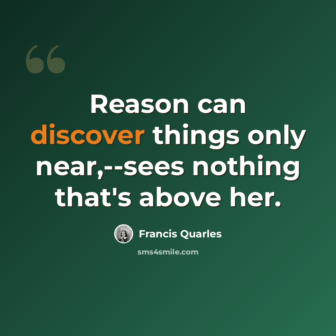 “Reason can discover things only near,--sees nothing that's above her.” quote by Francis Quarles
